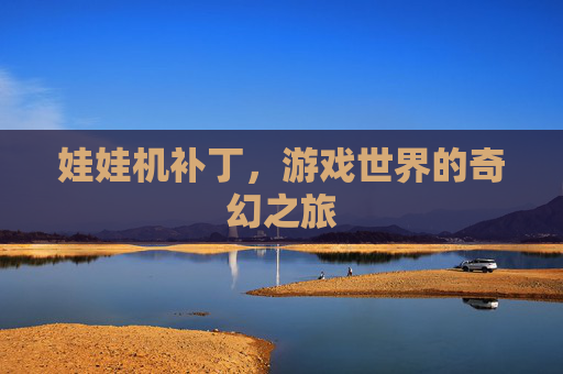 娃娃机补丁,游戏世界的奇幻之旅 娃娃机补丁,游戏世界的奇幻之旅