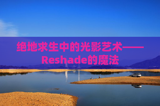 绝地求生中的光影艺术——Reshade的魔法