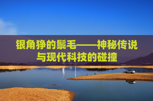 银角狰的鬃毛——神秘传说与现代科技的碰撞