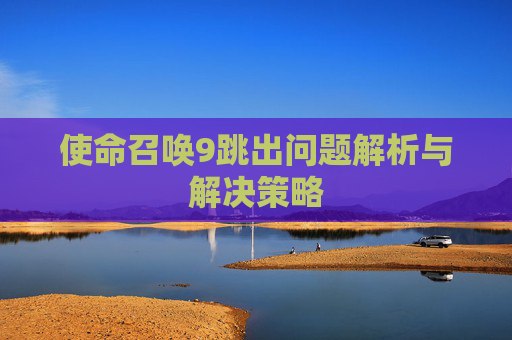 使命召唤9跳出问题解析与解决策略