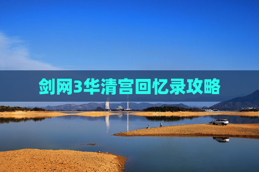 剑网3华清宫回忆录攻略 剑网3华清宫回忆录攻略