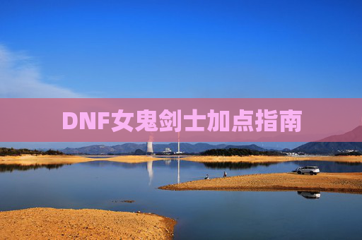DNF女鬼剑士加点指南 DNF女鬼剑士加点指南
