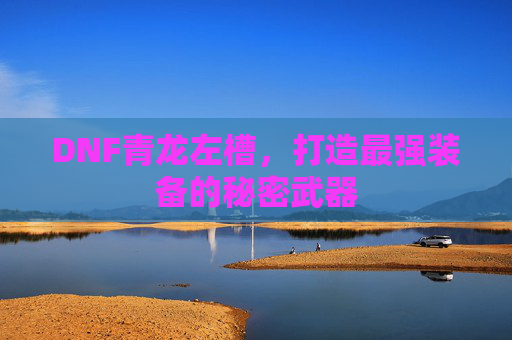 DNF青龙左槽，打造最强装备的秘密武器