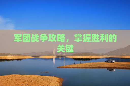 军团战争攻略，掌握胜利的关键