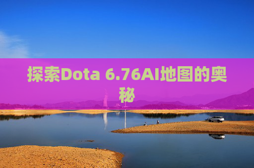 探索Dota 6.76AI地图的奥秘