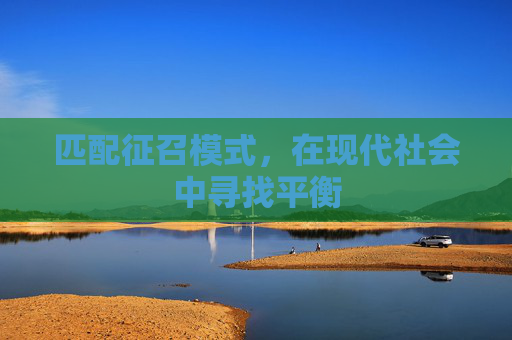 匹配征召模式,在现代社会中寻找平衡 匹配征召模式,在现代社会中寻找平衡