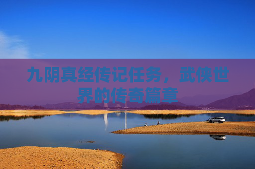 九阴真经传记任务，武侠世界的传奇篇章