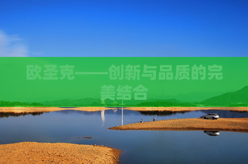欧圣克——创新与品质的完美结合