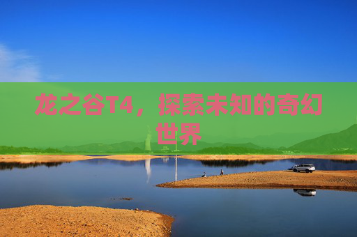龙之谷T4,探索未知的奇幻世界 龙之谷T4,探索未知的奇幻世界