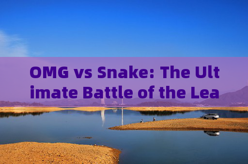 OMG vs Snake: The Ultimate Battle of the League of Legends OMG vs Snake: The Ultimate Battle of the League of Legends
