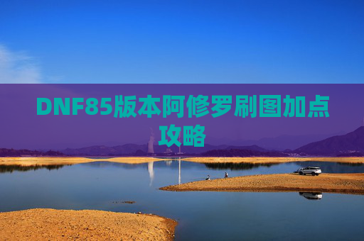 DNF85版本阿修罗刷图加点攻略