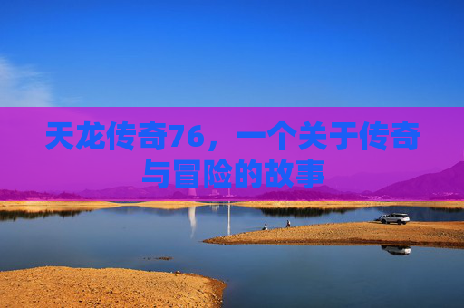 天龙传奇76，一个关于传奇与冒险的故事