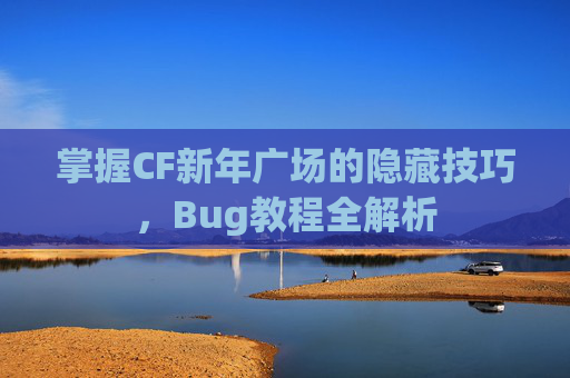 掌握CF新年广场的隐藏技巧,Bug教程全解析 掌握CF新年广场的隐藏技巧,Bug教程全解析