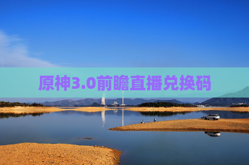 原神3.0前瞻直播兑换码 原神3.0前瞻直播兑换码
