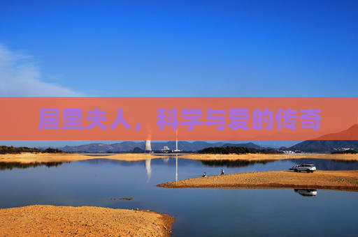 居里夫人,科学与爱的传奇 居里夫人,科学与爱的传奇