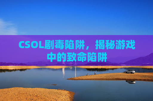 CSOL剧毒陷阱,揭秘游戏中的致命陷阱 CSOL剧毒陷阱,揭秘游戏中的致命陷阱