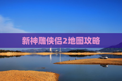 新神雕侠侣2地图攻略