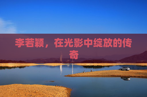 李若颖，在光影中绽放的传奇