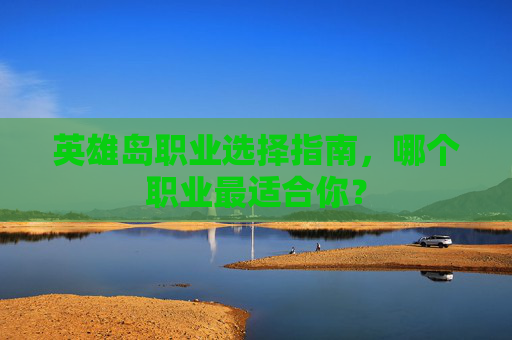 英雄岛职业选择指南，哪个职业最适合你？