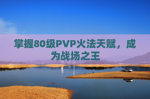 掌握80级PVP火法天赋，成为战场之王