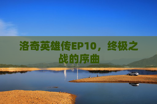 洛奇英雄传EP10,终极之战的序曲 洛奇英雄传EP10,终极之战的序曲