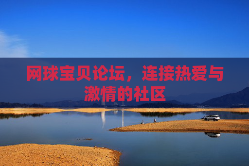 网球宝贝论坛,连接热爱与激情的社区 网球宝贝论坛,连接热爱与激情的社区