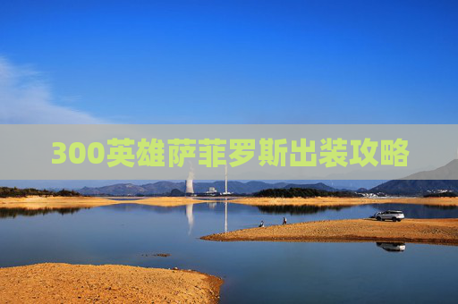 300英雄萨菲罗斯出装攻略 300英雄萨菲罗斯出装攻略