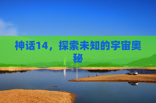 神话14,探索未知的宇宙奥秘 神话14,探索未知的宇宙奥秘