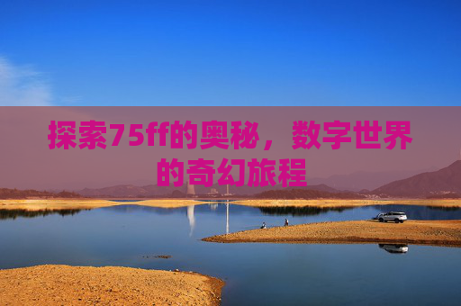 探索75ff的奥秘，数字世界的奇幻旅程