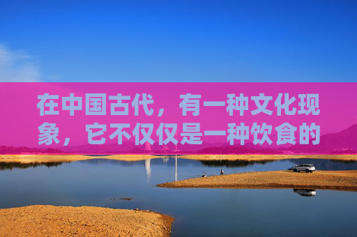 在中国古代,有一种文化现象,它不仅仅是一种饮食的享受,更是一种精神的寄托,一种文化的传承。这就是煮酒天下的文化内涵 在中国古代,有一种文化现象,它不仅仅是一种饮食的享受,更是一种精神的寄托,一种文化的传承。这就是煮酒天下的文化内涵