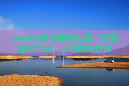 DNF80版本赚钱攻略,掌握游戏经济,实现财富自由 DNF80版本赚钱攻略,掌握游戏经济,实现财富自由
