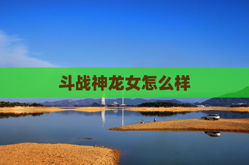斗战神龙女怎么样