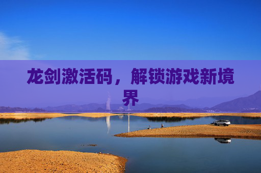 龙剑激活码，解锁游戏新境界