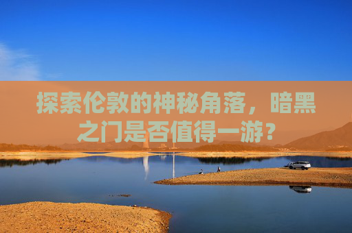 探索伦敦的神秘角落，暗黑之门是否值得一游？