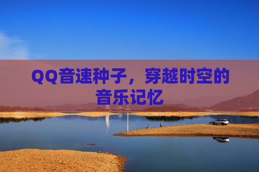 QQ音速种子,穿越时空的音乐记忆 QQ音速种子,穿越时空的音乐记忆
