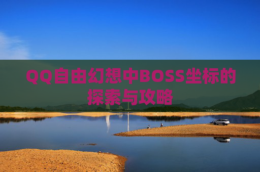 QQ自由幻想中BOSS坐标的探索与攻略 QQ自由幻想中BOSS坐标的探索与攻略