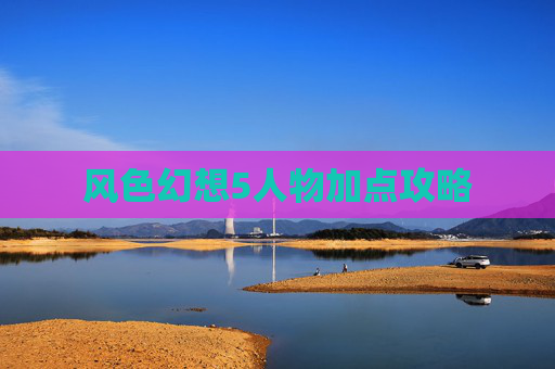 风色幻想5人物加点攻略 风色幻想5人物加点攻略