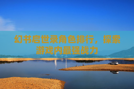 幻书启世录角色排行，探索游戏内最强战力