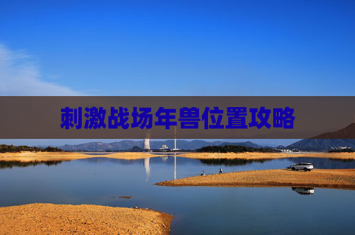 刺激战场年兽位置攻略 刺激战场年兽位置攻略