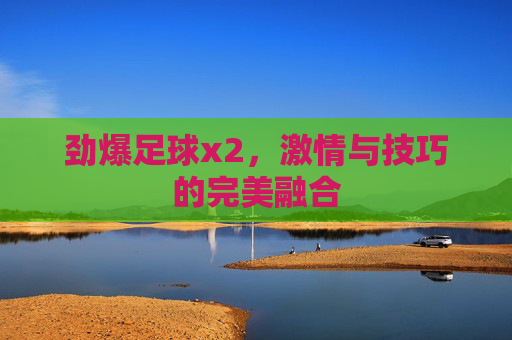 劲爆足球x2，激情与技巧的完美融合