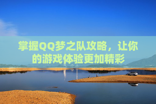 掌握QQ梦之队攻略,让你的游戏体验更加精彩 掌握QQ梦之队攻略,让你的游戏体验更加精彩