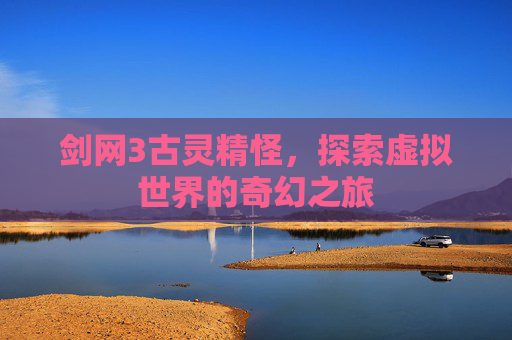 剑网3古灵精怪，探索虚拟世界的奇幻之旅