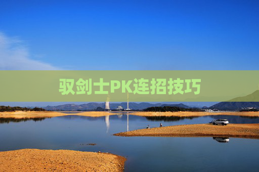 驭剑士PK连招技巧 驭剑士PK连招技巧