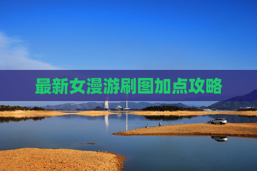 最新女漫游刷图加点攻略