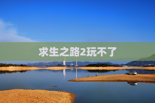 求生之路2玩不了 求生之路2玩不了