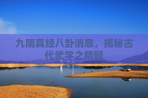 九阴真经八卦消息,揭秘古代武学之精髓 九阴真经八卦消息,揭秘古代武学之精髓