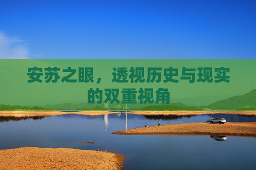 安苏之眼，透视历史与现实的双重视角