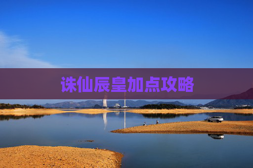 诛仙辰皇加点攻略 诛仙辰皇加点攻略