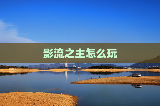 影流之主怎么玩 影流之主怎么玩