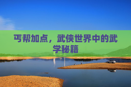 丐帮加点,武侠世界中的武学秘籍 丐帮加点,武侠世界中的武学秘籍